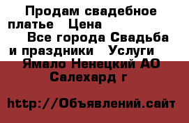 Продам свадебное платье › Цена ­ 18.000-20.000 - Все города Свадьба и праздники » Услуги   . Ямало-Ненецкий АО,Салехард г.